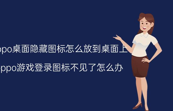 oppo桌面隐藏图标怎么放到桌面上 oppo游戏登录图标不见了怎么办？